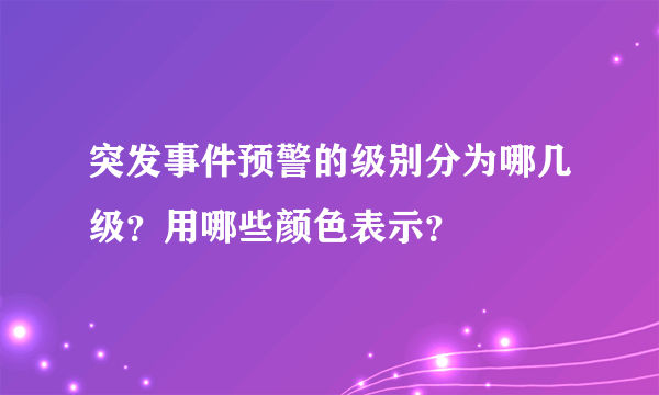 突发事件预警的级别分为哪几级？用哪些颜色表示？