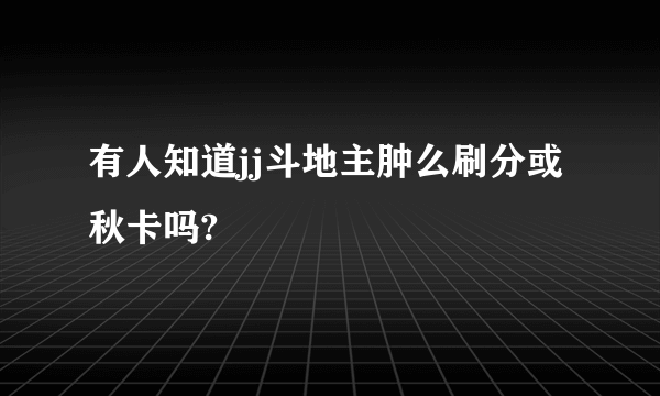 有人知道jj斗地主肿么刷分或秋卡吗?