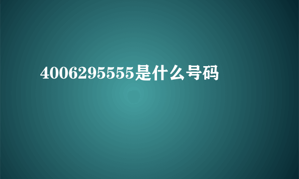 4006295555是什么号码