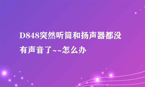 D848突然听筒和扬声器都没有声音了~~怎么办