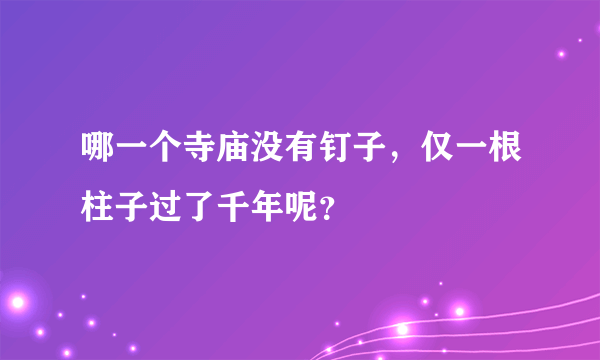 哪一个寺庙没有钉子，仅一根柱子过了千年呢？