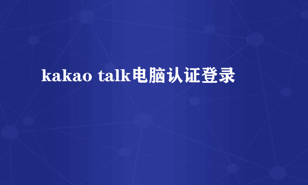 kakao talk电脑认证登录