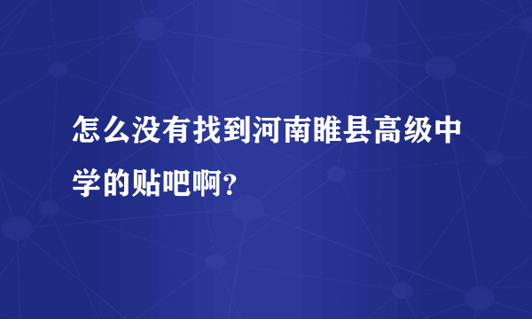 怎么没有找到河南睢县高级中学的贴吧啊？