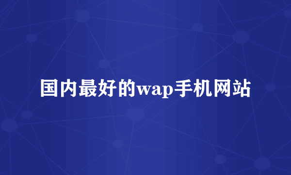 国内最好的wap手机网站