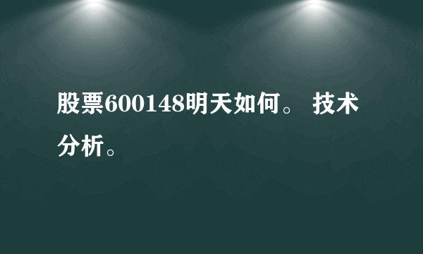 股票600148明天如何。 技术分析。