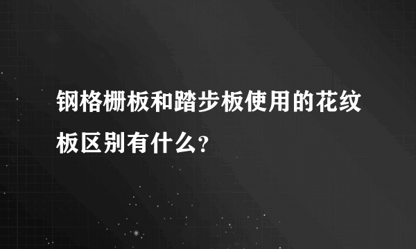 钢格栅板和踏步板使用的花纹板区别有什么？