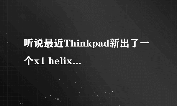 听说最近Thinkpad新出了一个x1 helix 怎么样啊