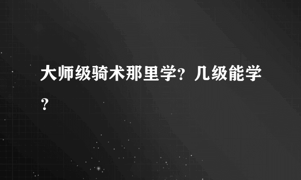 大师级骑术那里学？几级能学？