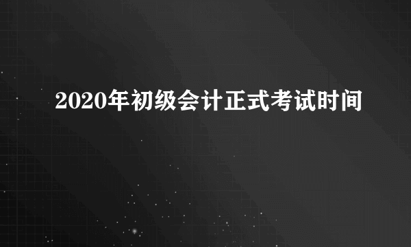 2020年初级会计正式考试时间