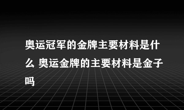 奥运冠军的金牌主要材料是什么 奥运金牌的主要材料是金子吗