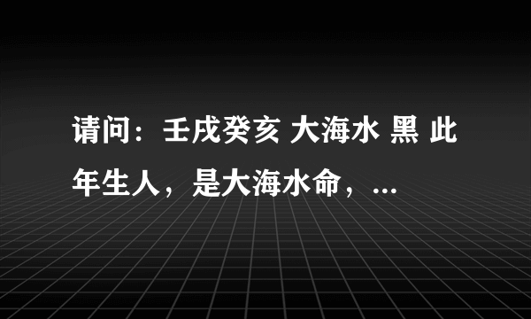 请问：壬戌癸亥 大海水 黑 此年生人，是大海水命，属相是黑狗和黑猪