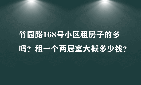 竹园路168号小区租房子的多吗？租一个两居室大概多少钱？