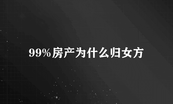 99%房产为什么归女方