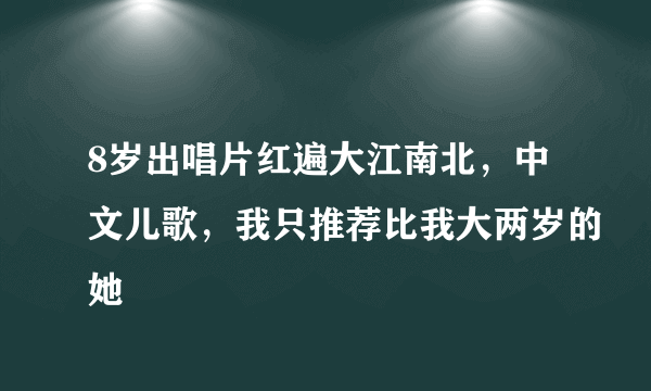 8岁出唱片红遍大江南北，中文儿歌，我只推荐比我大两岁的她