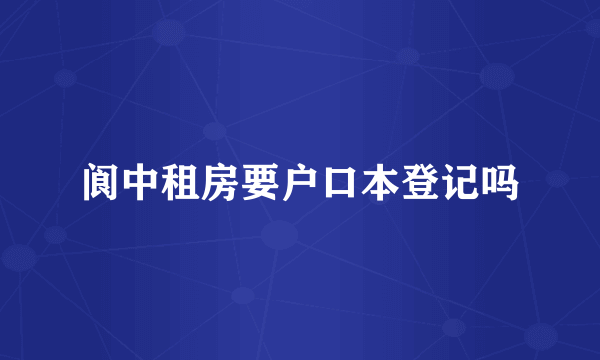 阆中租房要户口本登记吗