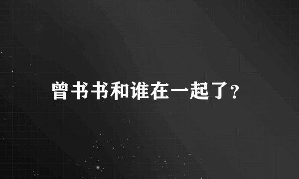 曾书书和谁在一起了？