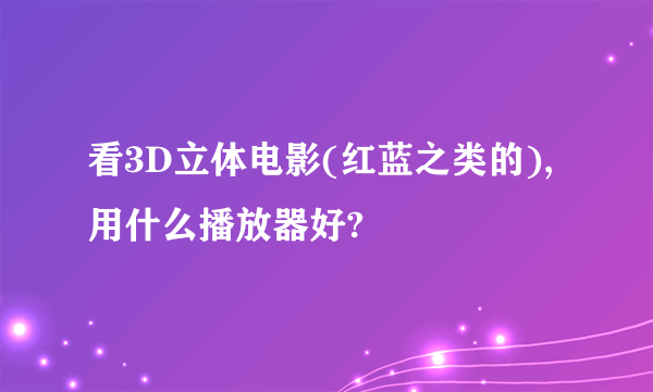 看3D立体电影(红蓝之类的),用什么播放器好?