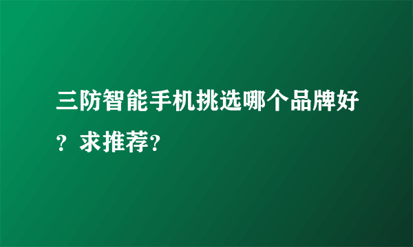 三防智能手机挑选哪个品牌好？求推荐？