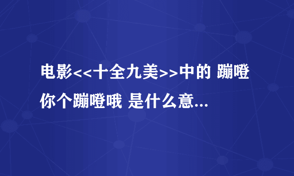 电影<<十全九美>>中的 蹦噔你个蹦噔哦 是什么意思?什么地方的方言?