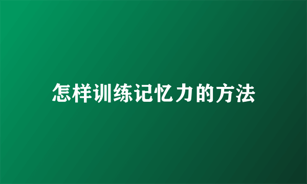 怎样训练记忆力的方法