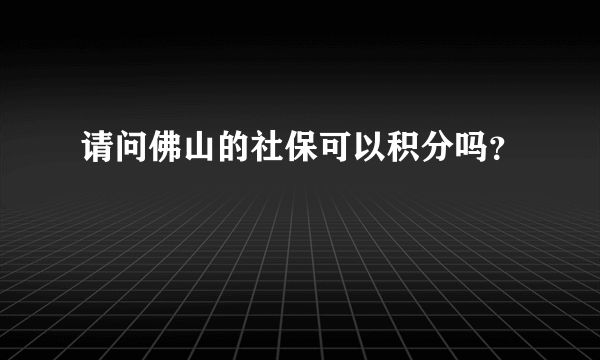 请问佛山的社保可以积分吗？