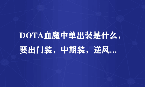 DOTA血魔中单出装是什么，要出门装，中期装，逆风中期装和后期装