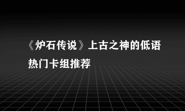 《炉石传说》上古之神的低语 热门卡组推荐