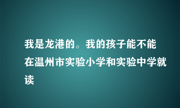 我是龙港的。我的孩子能不能在温州市实验小学和实验中学就读