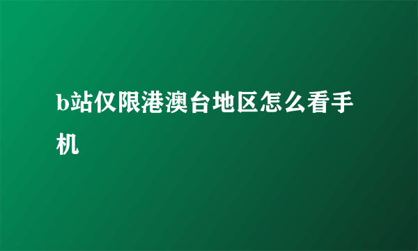 b站仅限港澳台地区怎么看手机