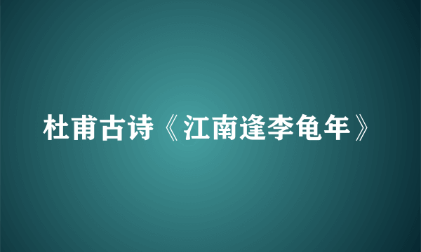 杜甫古诗《江南逢李龟年》