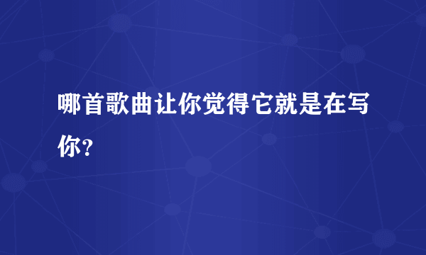 哪首歌曲让你觉得它就是在写你？