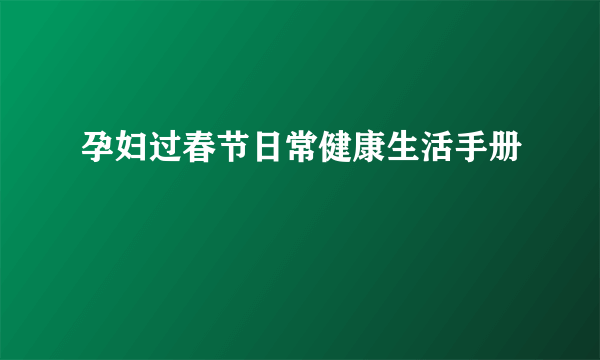 孕妇过春节日常健康生活手册