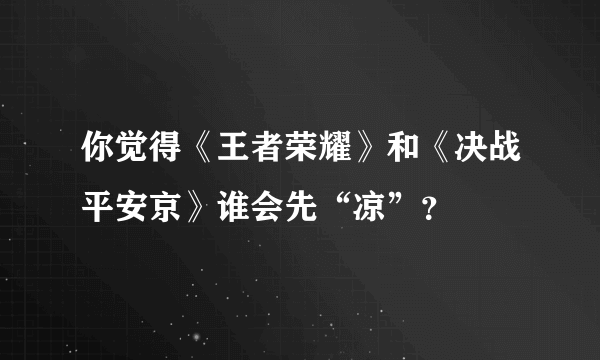 你觉得《王者荣耀》和《决战平安京》谁会先“凉”？