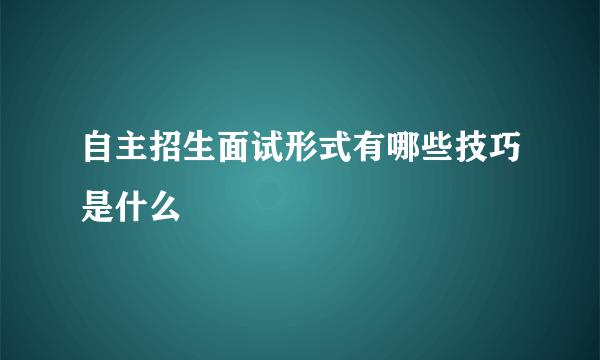 自主招生面试形式有哪些技巧是什么