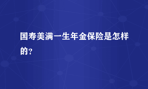 国寿美满一生年金保险是怎样的？