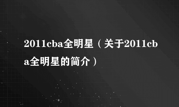 2011cba全明星（关于2011cba全明星的简介）