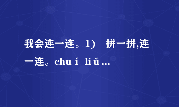 我会连一连。1)	拼一拼,连一连。chuí liǔ     xuě huā    xiǎo qiáo    yè sè垂柳         夜色        雪花        小桥2)	图画音节连一连。wū guī       cì wei        méi huā       bái cài3)	知道这些动物爱吃什么吗?找一找连一连。cǎo         yú          luó bo           gǔ tou