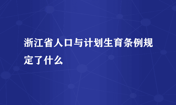 浙江省人口与计划生育条例规定了什么