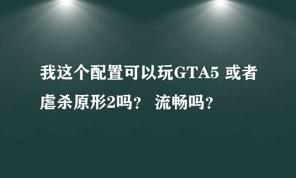 我这个配置可以玩GTA5 或者虐杀原形2吗？ 流畅吗？