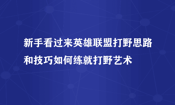 新手看过来英雄联盟打野思路和技巧如何练就打野艺术