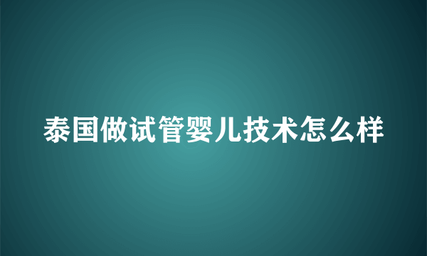 泰国做试管婴儿技术怎么样