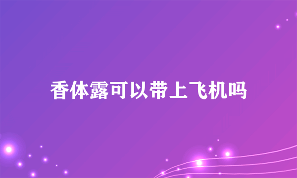 香体露可以带上飞机吗