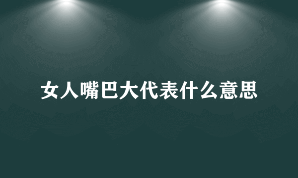 女人嘴巴大代表什么意思