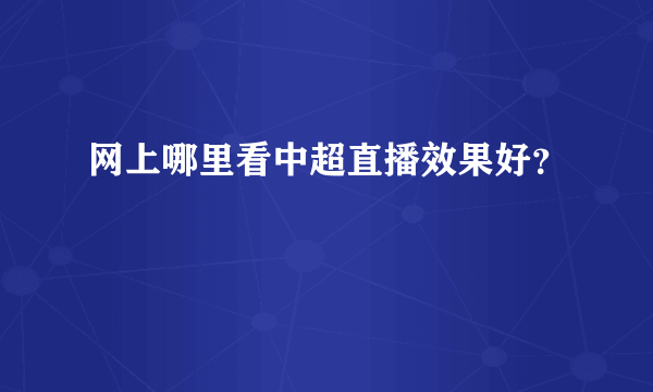 网上哪里看中超直播效果好？