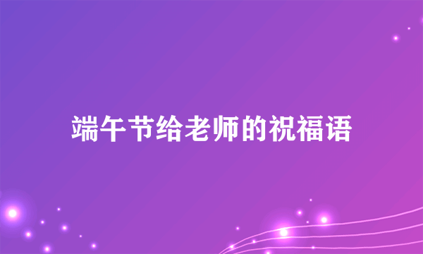 端午节给老师的祝福语