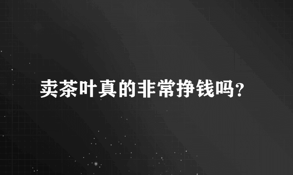 卖茶叶真的非常挣钱吗？