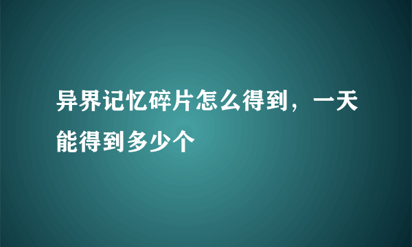 异界记忆碎片怎么得到，一天能得到多少个