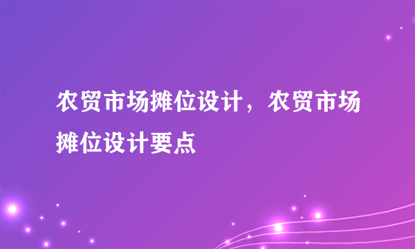 农贸市场摊位设计，农贸市场摊位设计要点