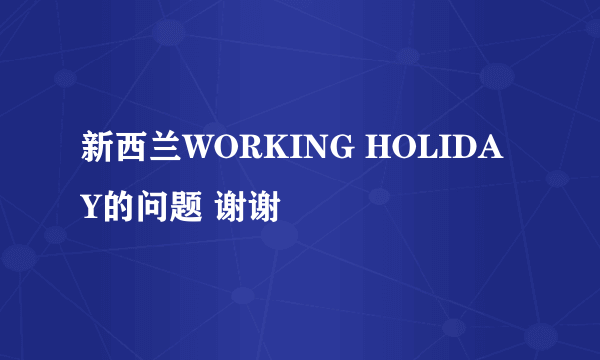 新西兰WORKING HOLIDAY的问题 谢谢