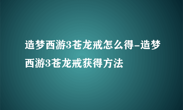 造梦西游3苍龙戒怎么得-造梦西游3苍龙戒获得方法